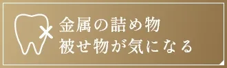 金属の詰め物 被せ物が気になる